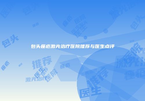 包头痤疮激光治疗医院推荐与医生点评