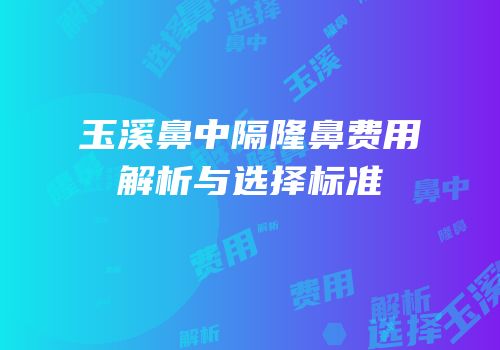 玉溪鼻中隔隆鼻费用解析与选择标准