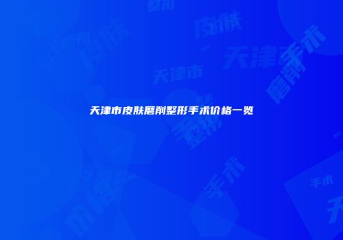 天津市皮肤磨削整形手术价格一览
