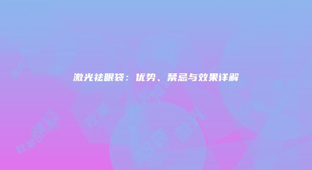 激光祛眼袋：优势、禁忌与效果详解