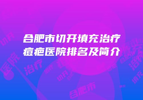合肥市切开填充治疗痘疤医院排名及简介