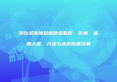 鄂尔多斯玻尿酸卧蚕整形：价格、适用人群、方法与术后恢复详解