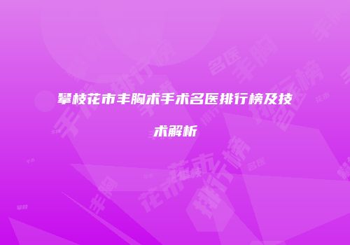 攀枝花市丰胸术手术名医排行榜及技术解析