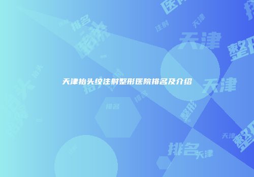天津抬头纹注射整形医院排名及介绍