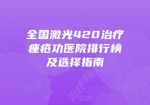 全国激光420治疗痤疮功医院排行榜及选择指南
