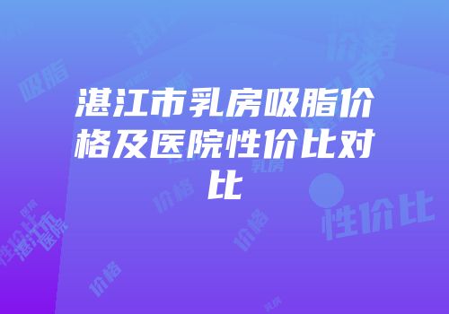 湛江市乳房吸脂价格及医院性价比对比