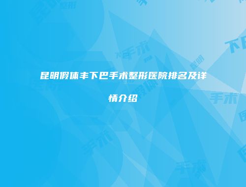 昆明假体丰下巴手术整形医院排名及详情介绍