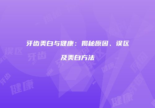 牙齿美白与健康：揭秘原因、误区及美白方法