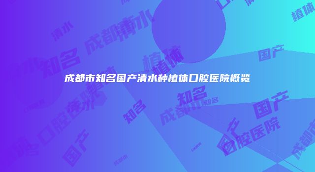 成都市知名国产清水种植体口腔医院概览