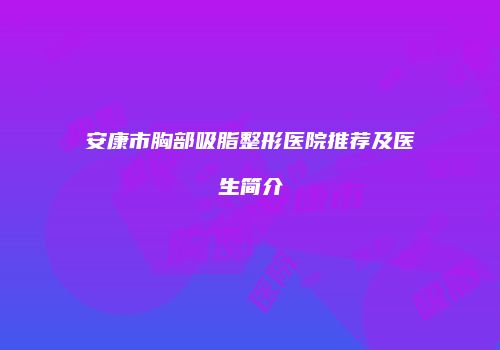 安康市胸部吸脂整形医院推荐及医生简介