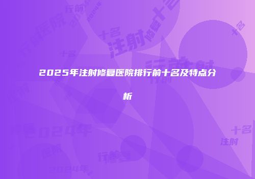 2025年注射修复医院排行前十名及特点分析