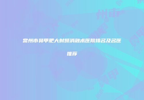常州市鼻甲肥大射频消融术医院排名及名医推荐