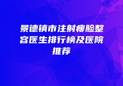 景德镇市注射瘦脸整容医生排行榜及医院推荐
