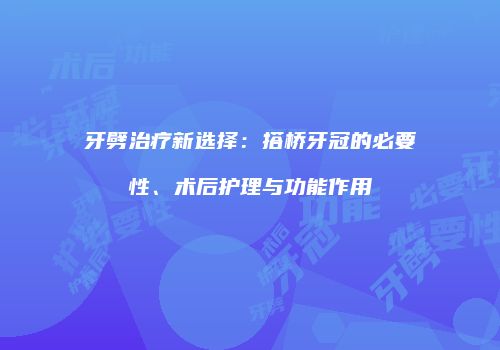牙劈治疗新选择：搭桥牙冠的必要性、术后护理与功能作用