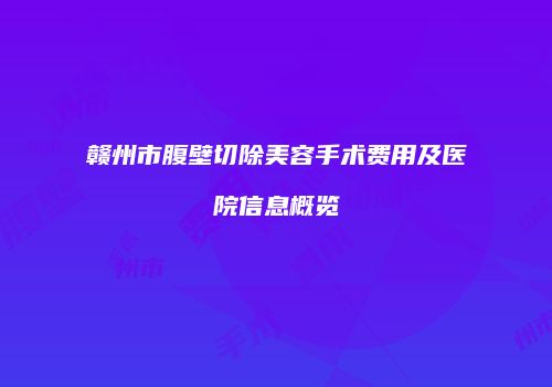 赣州市腹壁切除美容手术费用及医院信息概览
