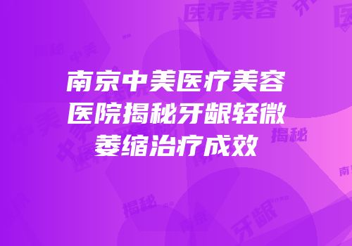南京中美医疗美容医院揭秘牙龈轻微萎缩治疗成效