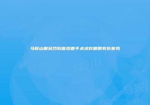 马鞍山眼窝凹陷做提眉手术术对眼睛有伤害吗