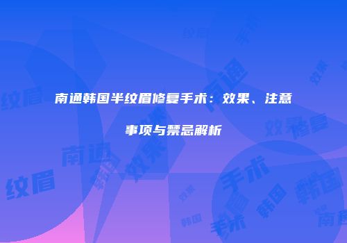 南通韩国半纹眉修复手术：效果、注意事项与禁忌解析