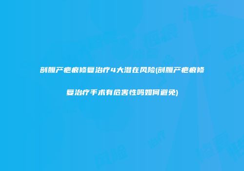 剖腹产疤痕修复治疗4大潜在风险(剖腹产疤痕修复治疗手术有危害性吗如何避免)