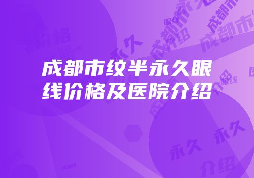成都市纹半永久眼线价格及医院介绍