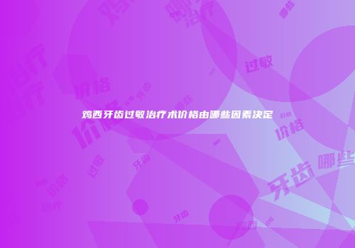 鸡西牙齿过敏治疗术价格由哪些因素决定