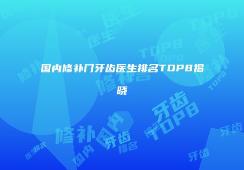 国内修补门牙齿医生排名TOP8揭晓