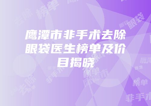 鹰潭市非手术去除眼袋医生榜单及价目揭晓