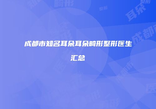 成都市知名耳朵耳朵畸形整形医生汇总