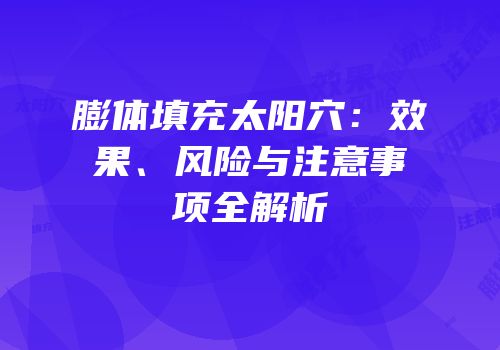 膨体填充太阳穴：效果、风险与注意事项全解析