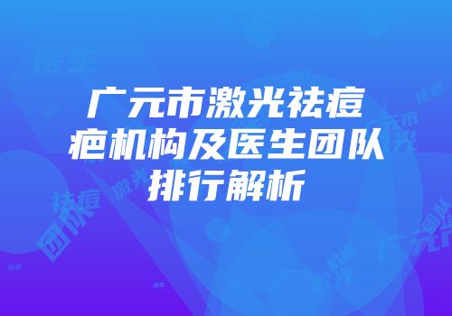 广元市激光祛痘疤机构及医生团队排行解析