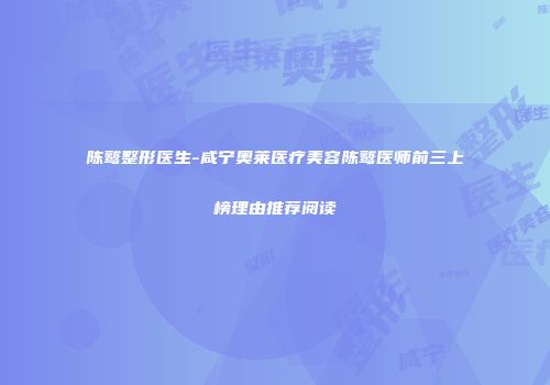 陈鹫整形医生-咸宁奥莱医疗美容陈鹫医师前三上榜理由推荐阅读