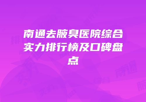 南通去腋臭医院综合实力排行榜及口碑盘点