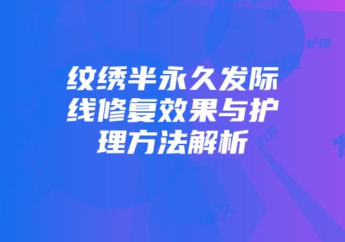 纹绣半永久发际线修复效果与护理方法解析