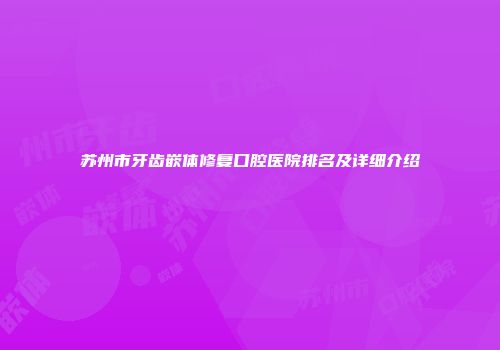 苏州市牙齿嵌体修复口腔医院排名及详细介绍