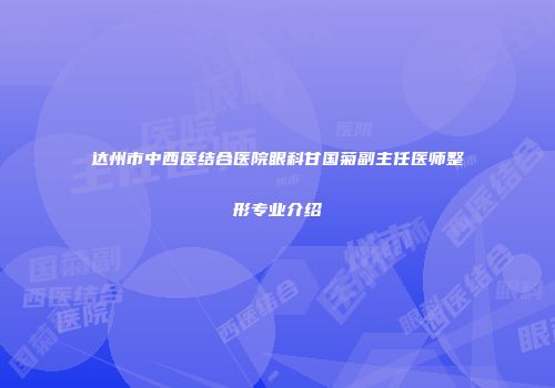 达州市中西医结合医院眼科甘国菊副主任医师整形专业介绍