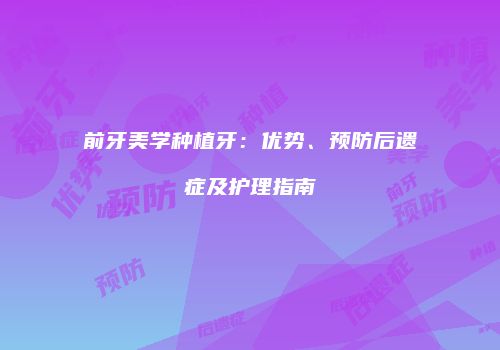 前牙美学种植牙：优势、预防后遗症及护理指南