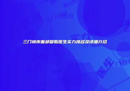 三门峡市面部吸脂医生实力排名及详细介绍