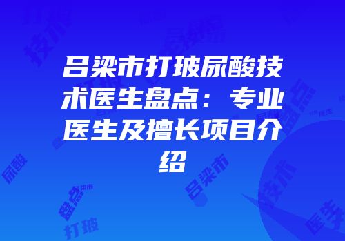 吕梁市打玻尿酸技术医生盘点：专业医生及擅长项目介绍