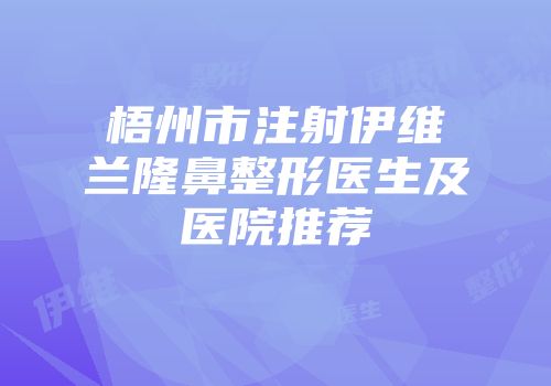 梧州市注射伊维兰隆鼻整形医生及医院推荐
