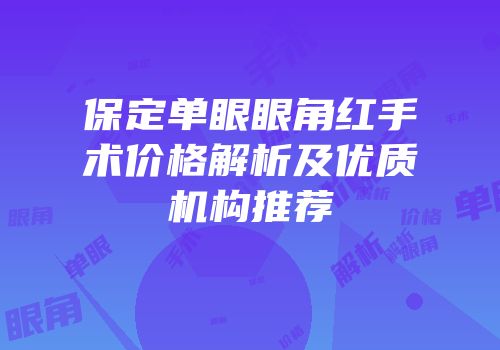 保定单眼眼角红手术价格解析及优质机构推荐