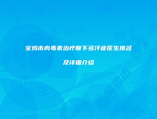 宝鸡市肉毒素治疗腋下多汗症医生排名及详细介绍