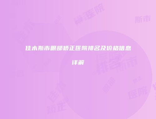 佳木斯市眼部矫正医院排名及价格信息详解