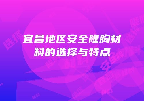 宜昌地区安全隆胸材料的选择与特点