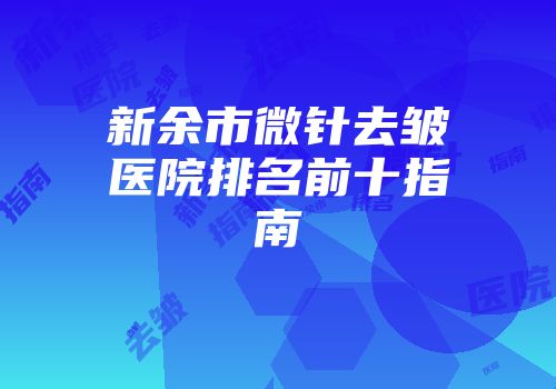 新余市微针去皱医院排名前十指南