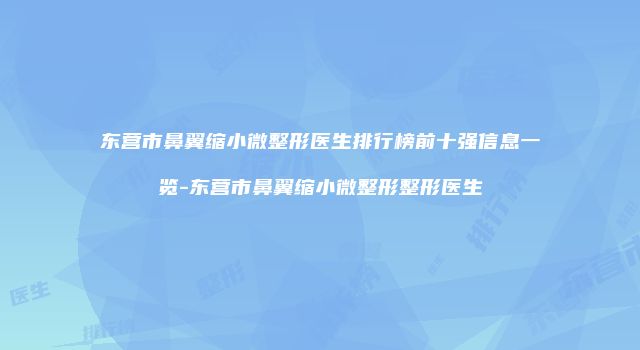 东营市鼻翼缩小微整形医生排行榜前十强信息一览-东营市鼻翼缩小微整形整形医生
