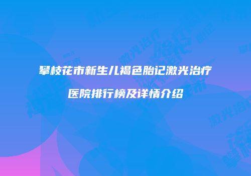 攀枝花市新生儿褐色胎记激光治疗医院排行榜及详情介绍