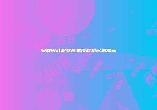 安徽省肚脐整形术医院排名与推荐