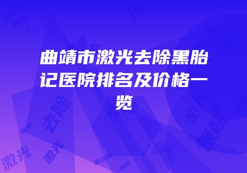 曲靖市激光去除黑胎记医院排名及价格一览