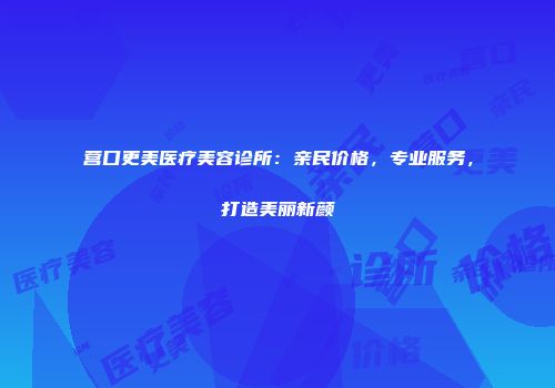 营口更美医疗美容诊所：亲民价格，专业服务，打造美丽新颜