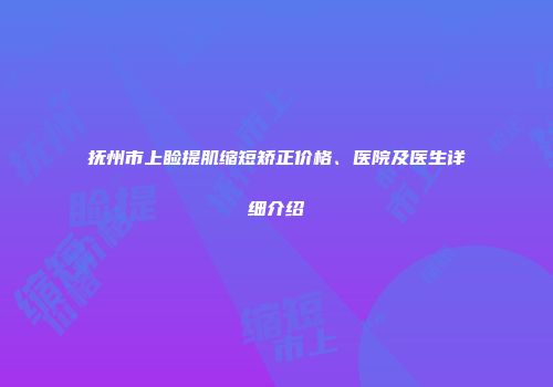抚州市上睑提肌缩短矫正价格、医院及医生详细介绍